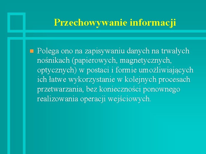 Przechowywanie informacji n Polega ono na zapisywaniu danych na trwałych nośnikach (papierowych, magnetycznych, optycznych)