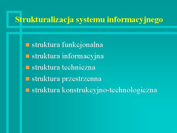 Strukturalizacja systemu informacyjnego struktura funkcjonalna n struktura informacyjna n struktura techniczna n struktura przestrzenna