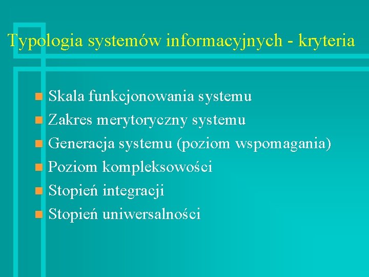 Typologia systemów informacyjnych - kryteria Skala funkcjonowania systemu n Zakres merytoryczny systemu n Generacja