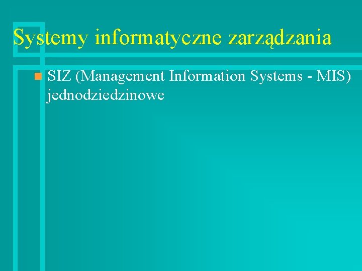 Systemy informatyczne zarządzania n SIZ (Management Information Systems - MIS) jednodziedzinowe 