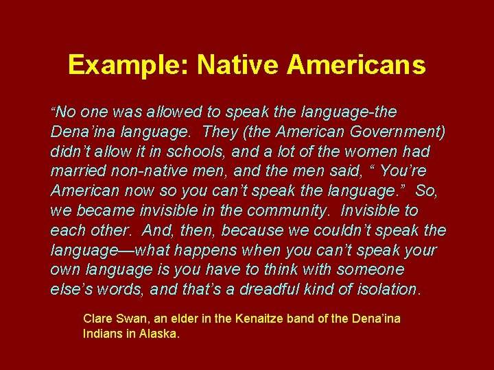 Example: Native Americans “No one was allowed to speak the language-the Dena’ina language. They