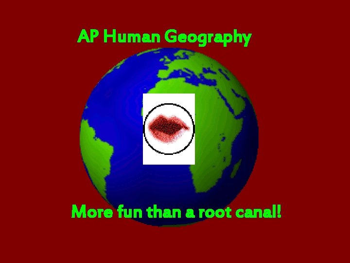 A AP Human Geography More fun than a root canal! 