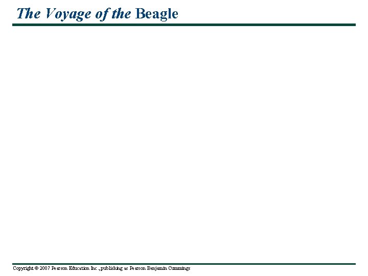 The Voyage of the Beagle Copyright © 2007 Pearson Education Inc. , publishing as