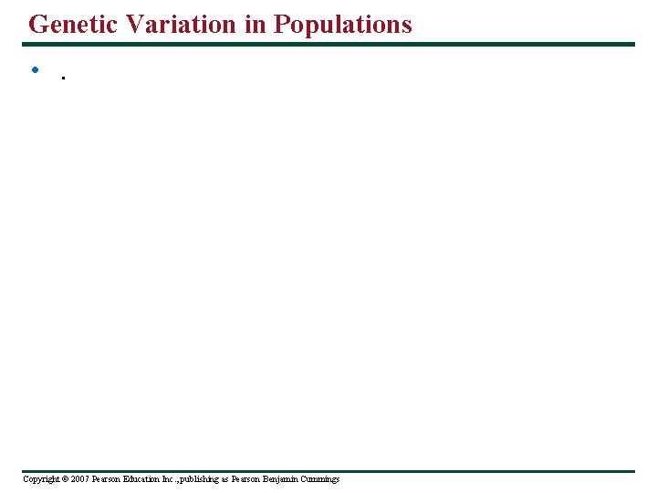 Genetic Variation in Populations • . Copyright © 2007 Pearson Education Inc. , publishing