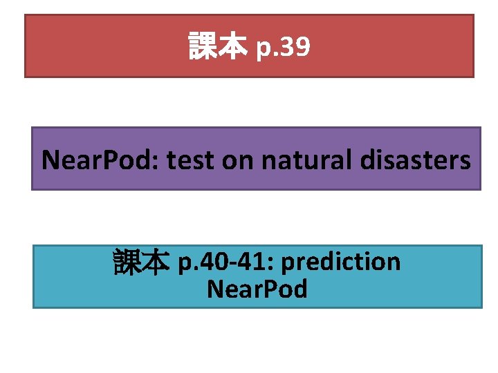 課本 p. 39 Near. Pod: test on natural disasters 課本 p. 40 -41: prediction