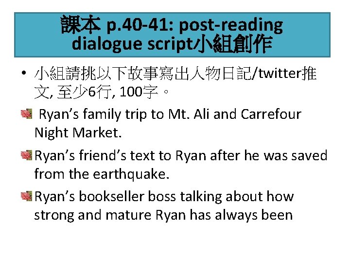 課本 p. 40 -41: post-reading dialogue script小組創作 • 小組請挑以下故事寫出人物日記/twitter推 文, 至少 6行, 100字。 Ryan’s