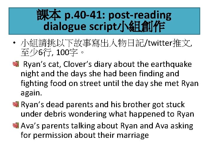 課本 p. 40 -41: post-reading dialogue script小組創作 • 小組請挑以下故事寫出人物日記/twitter推文, 至少 6行, 100字。 Ryan’s cat,