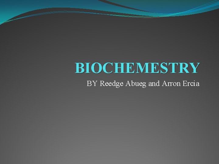 BIOCHEMESTRY BY Reedge Abueg and Arron Ercia 