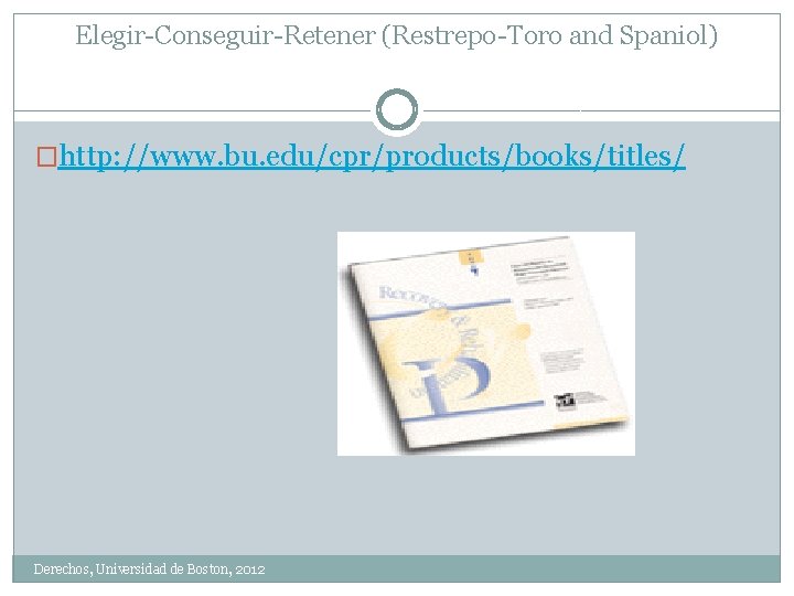 Elegir-Conseguir-Retener (Restrepo-Toro and Spaniol) �http: //www. bu. edu/cpr/products/books/titles/ Derechos, Universidad de Boston, 2012 