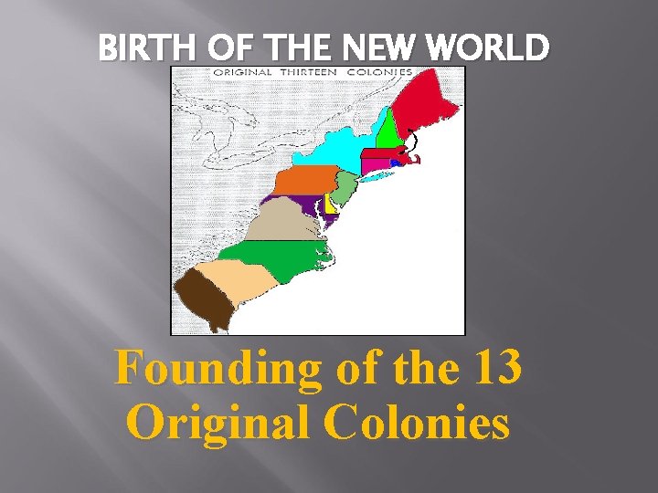 BIRTH OF THE NEW WORLD Founding of the 13 Original Colonies 