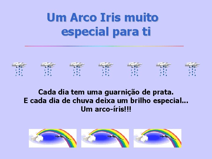Um Arco Iris muito especial para ti Cada dia tem uma guarnição de prata.