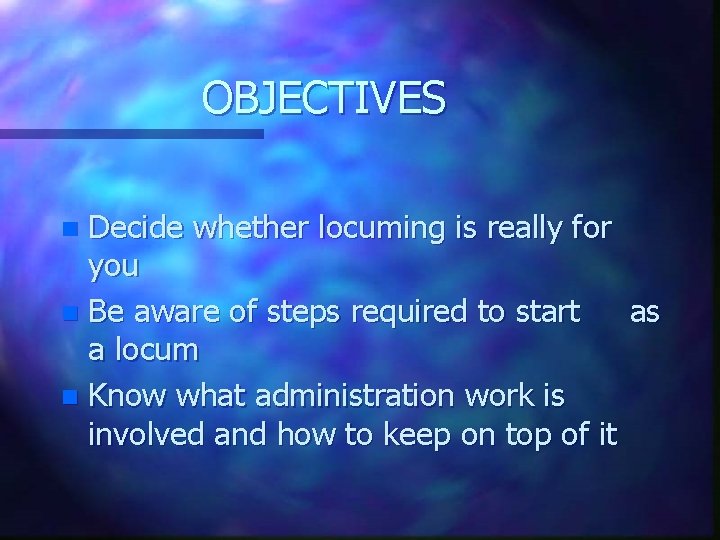 OBJECTIVES Decide whether locuming is really for you n Be aware of steps required