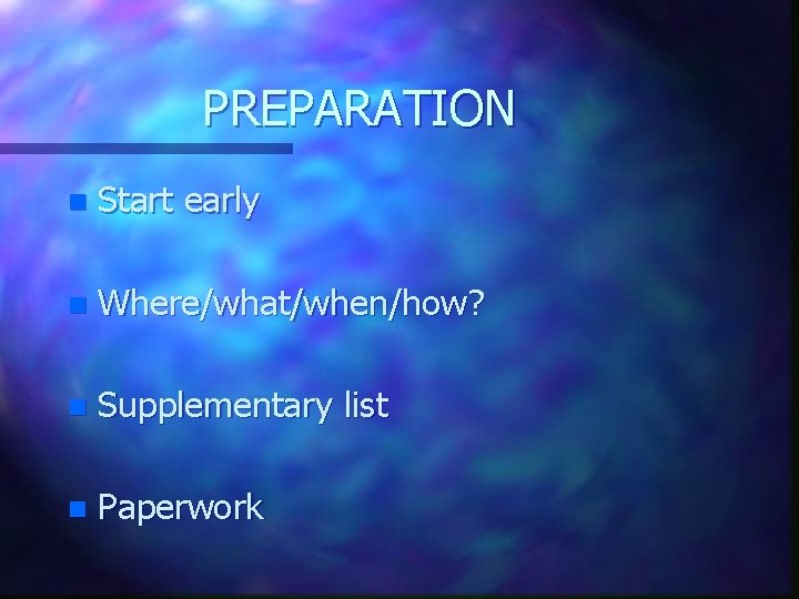 PREPARATION n Start early n Where/what/when/how? n Supplementary list n Paperwork PREPARATION n Start early n Where/what/when/how? n Supplementary list n Paperwork
