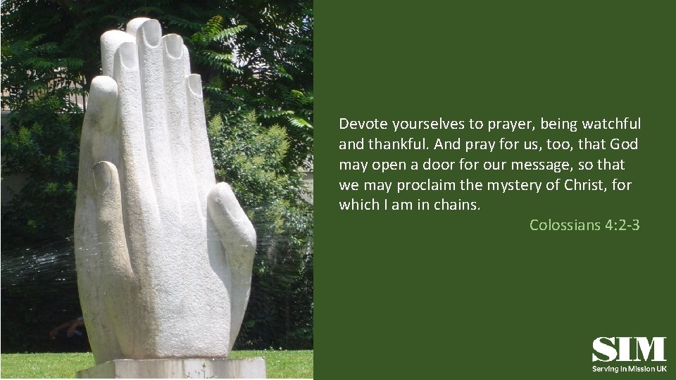 Devote yourselves to prayer, being watchful and thankful. And pray for us, too, that