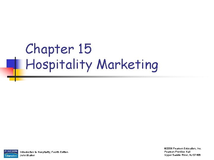 Chapter 15 Hospitality Marketing Introduction to Hospitality, Fourth Edition John Walker © 2006 Pearson