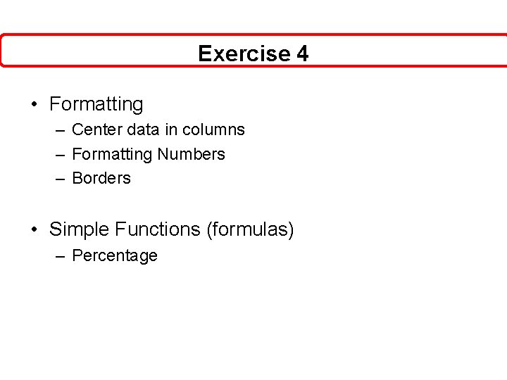 Exercise 4 • Formatting – Center data in columns – Formatting Numbers – Borders