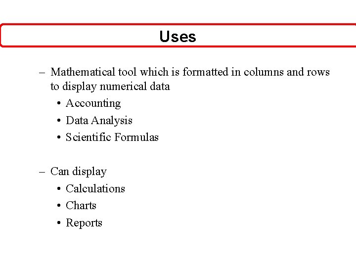 Uses – Mathematical tool which is formatted in columns and rows to display numerical