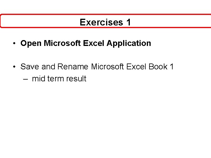 Exercises 1 • Open Microsoft Excel Application • Save and Rename Microsoft Excel Book