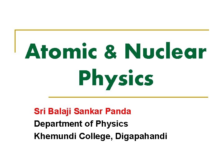 Atomic & Nuclear Physics Sri Balaji Sankar Panda Department of Physics Khemundi College, Digapahandi