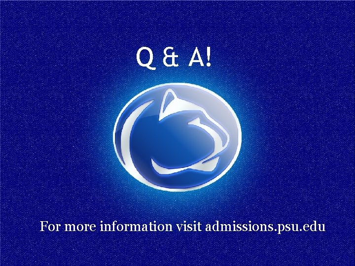 Q & A! For more information visit admissions. psu. edu 