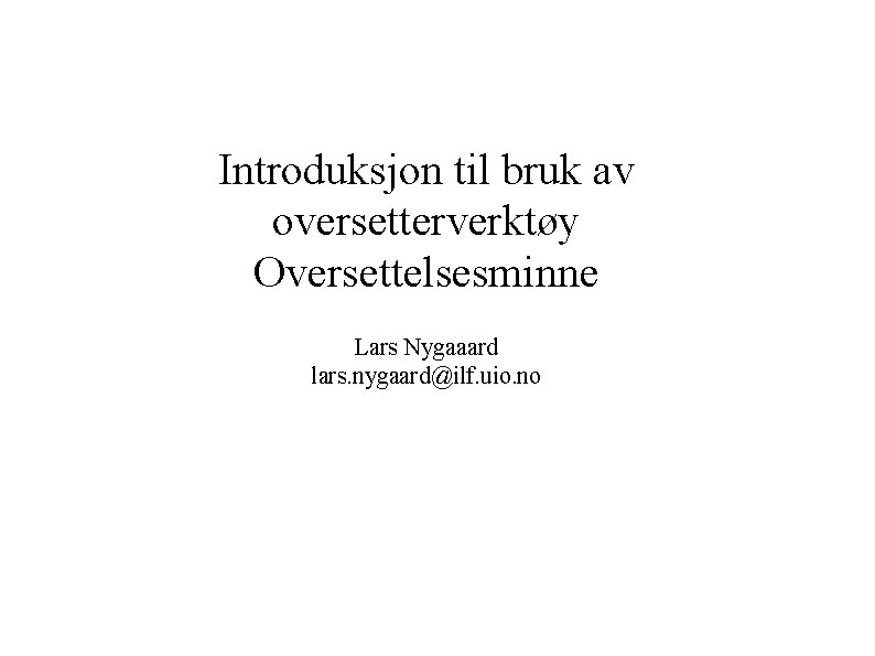 Introduksjon til bruk av oversetterverktøy Oversettelsesminne Lars Nygaaard lars. nygaard@ilf. uio. no 
