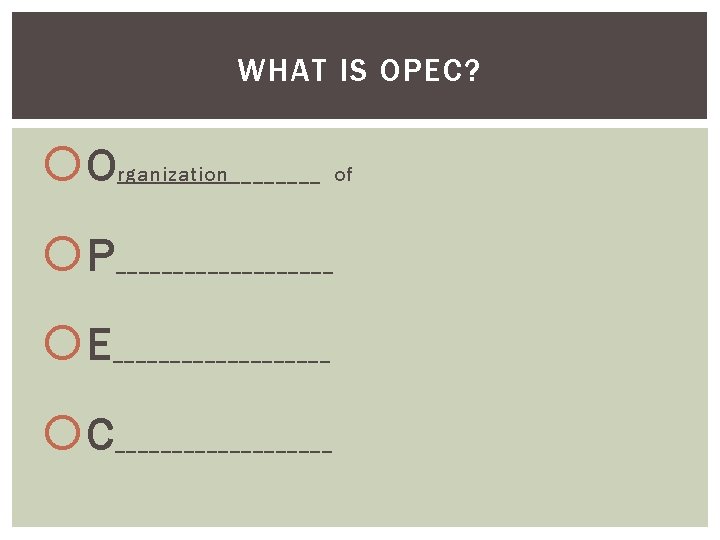 WHAT IS OPEC? O rganization____ of P __________ E __________ C __________ 