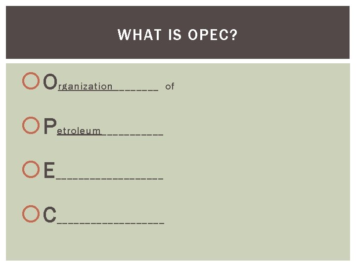 WHAT IS OPEC? O rganization____ of P etroleum______ E __________ C __________ 