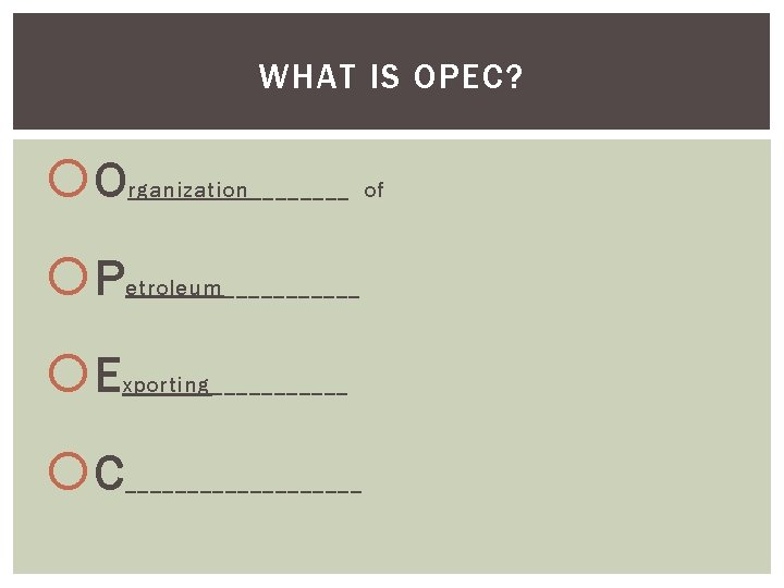 WHAT IS OPEC? O rganization____ of P etroleum______ E xporting______ C __________ 