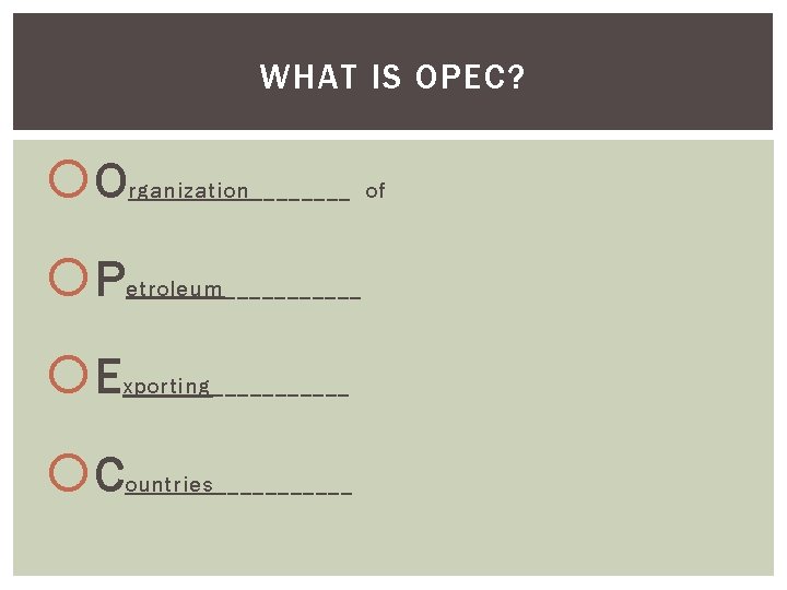 WHAT IS OPEC? O rganization____ of P etroleum______ E xporting______ C ountries______ 