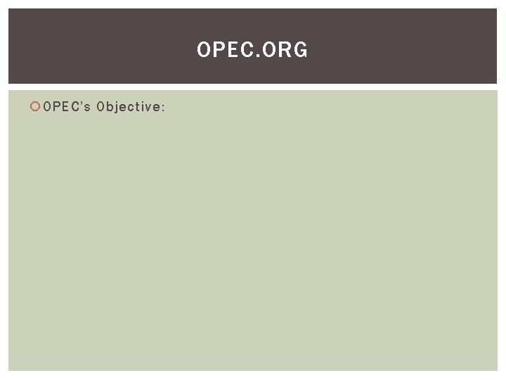 OPEC. ORG OPEC’s Objective: 