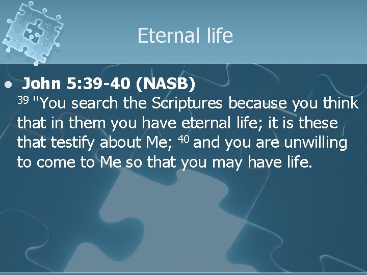 Eternal life l John 5: 39 -40 (NASB) 39 "You search the Scriptures because