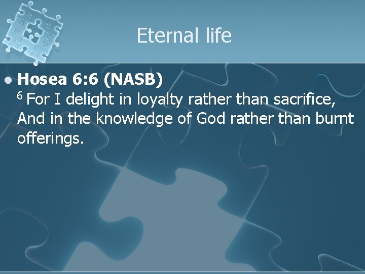 Eternal life l Hosea 6: 6 (NASB) 6 For I delight in loyalty rather