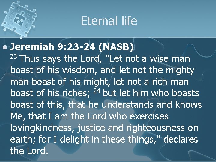 Eternal life l Jeremiah 9: 23 -24 (NASB) 23 Thus says the Lord, "Let