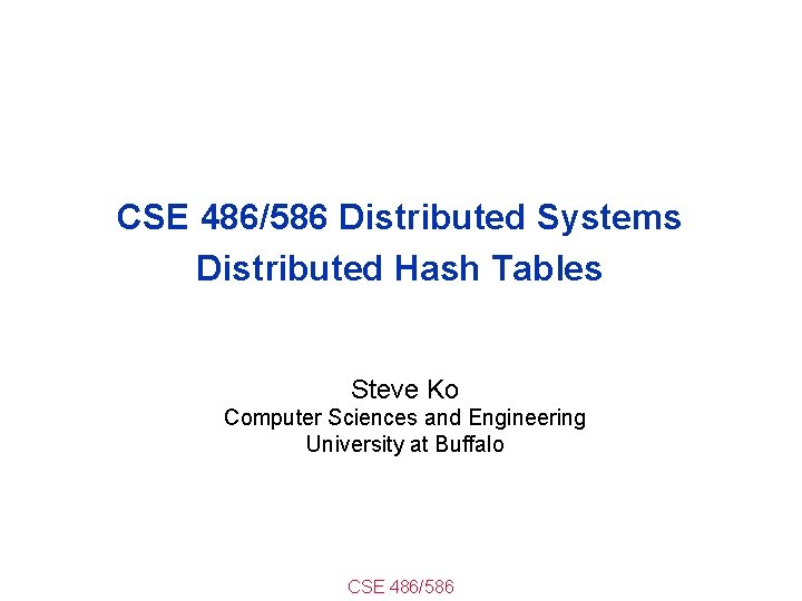 CSE 486/586 Distributed Systems Distributed Hash Tables Steve Ko Computer Sciences and Engineering University