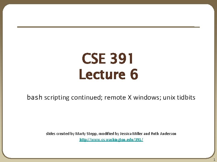CSE 391 Lecture 6 bash scripting continued; remote X windows; unix tidbits slides created