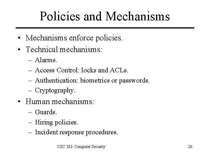 Policies and Mechanisms • Mechanisms enforce policies. • Technical mechanisms: – – Alarms. Access