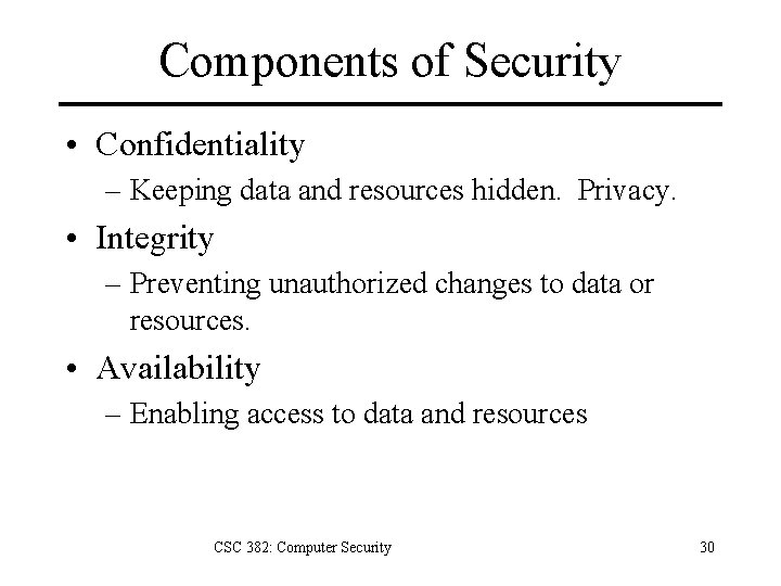 Components of Security • Confidentiality – Keeping data and resources hidden. Privacy. • Integrity