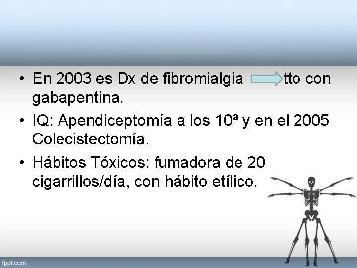  • En 2003 es Dx de fibromialgia tto con gabapentina. • IQ: Apendiceptomía