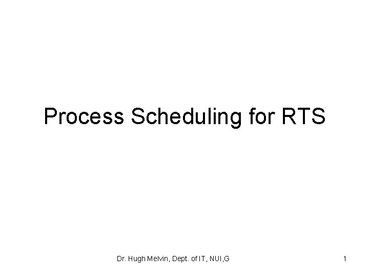 Process Scheduling for RTS Dr. Hugh Melvin, Dept. of IT, NUI, G 1 