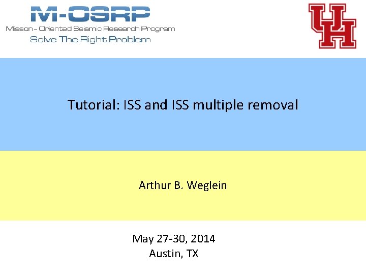 Tutorial: ISS and ISS multiple removal Arthur B. Weglein May 27 -30, 2014 Austin,