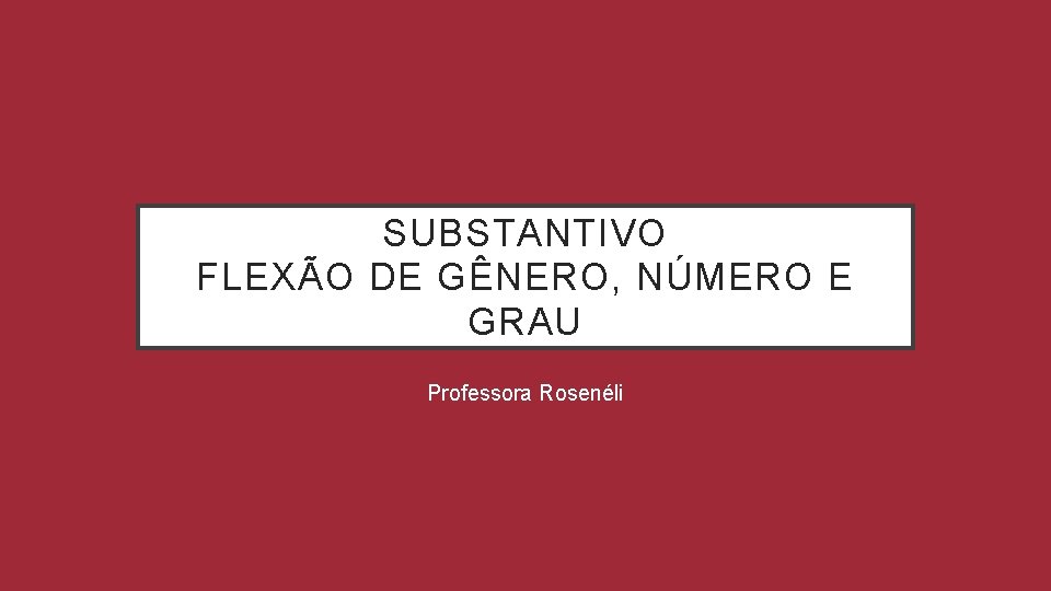 SUBSTANTIVO FLEXÃO DE GÊNERO, NÚMERO E GRAU Professora Rosenéli 