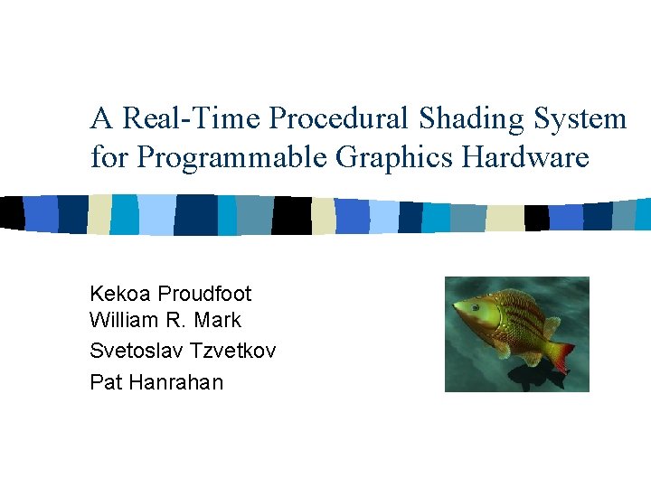 A Real-Time Procedural Shading System for Programmable Graphics Hardware Kekoa Proudfoot William R. Mark