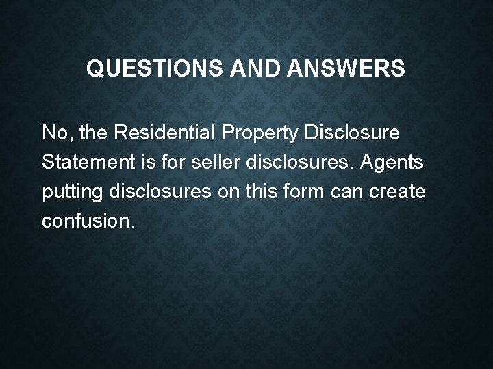 QUESTIONS AND ANSWERS No, the Residential Property Disclosure Statement is for seller disclosures. Agents