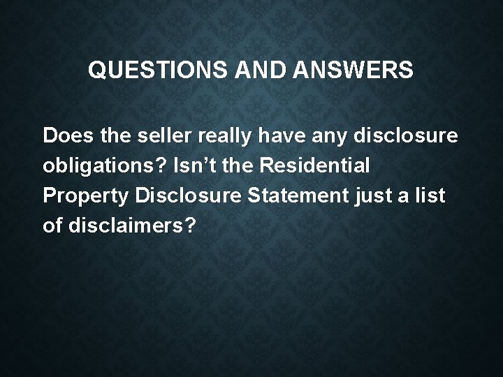 QUESTIONS AND ANSWERS Does the seller really have any disclosure obligations? Isn’t the Residential