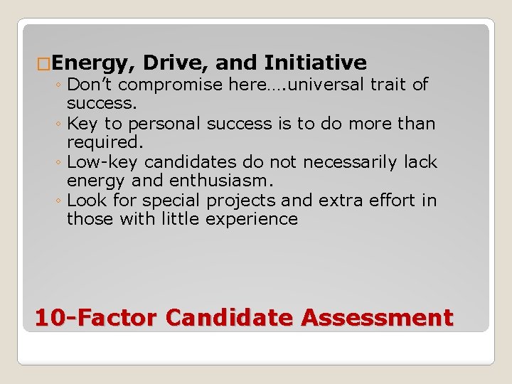 �Energy, Drive, and Initiative ◦ Don’t compromise here…. universal trait of success. ◦ Key