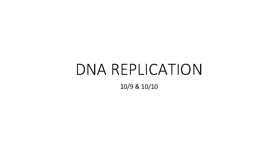 DNA REPLICATION 10/9 & 10/10 