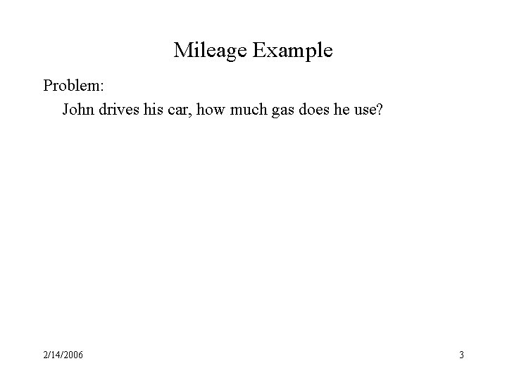 Mileage Example Problem: John drives his car, how much gas does he use? 2/14/2006
