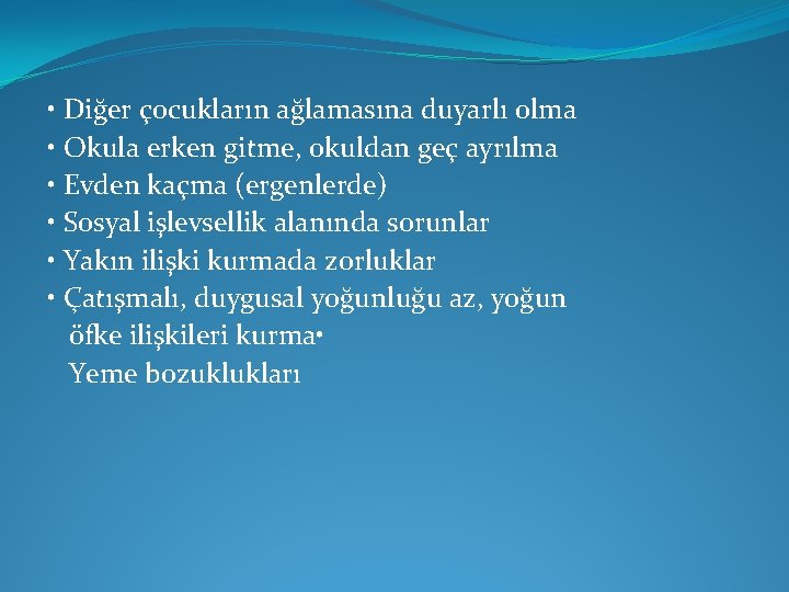  • Diğer çocukların ağlamasına duyarlı olma • Okula erken gitme, okuldan geç ayrılma