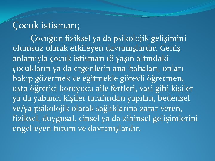 Çocuk istismarı; Çocuğun fiziksel ya da psikolojik gelişimini olumsuz olarak etkileyen davranışlardır. Geniş anlamıyla