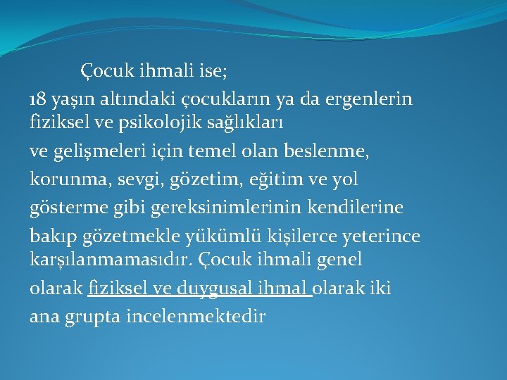 Çocuk ihmali ise; 18 yaşın altındaki çocukların ya da ergenlerin fiziksel ve psikolojik sağlıkları